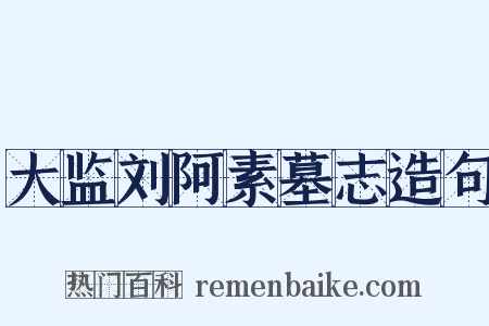 大监刘阿素墓志造句是什么意思的图片